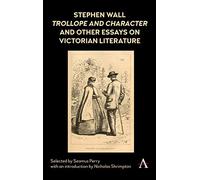 Stephen Wall, Trollope and Character and Other Essays on Victorian Literature (Anthem Nineteenth-Century Series)