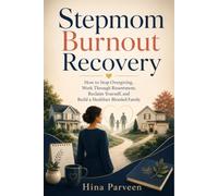 Stepmom Burnout Recovery: How to Stop Overgiving, Work Through Resentment, Reclaim Yourself, and Build a Healthier Blended Family
