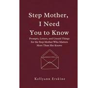 Stepmother, I Need You To Know: Prompts, Letters, and Unsaid Things for the Stepmom Who Matters More Than She Knows