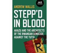 Stepp'd in Blood – Akazu and the Architects of the Rwandan Genocide Against the Tutsi