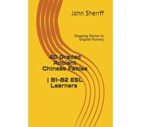 Stepping Stones to English Fluency: 40 Graded Ancient Chinese Fables for B1, B1+, B2 Learners