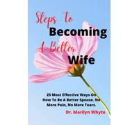 Steps to becoming a better wife: 25 most effective ways to be a better, superior, caring and loving wife. NO MORE TEARS, ONLY JOY.