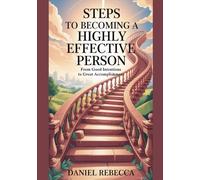 Steps To Becoming A Highly Effective Person: From Good Intentions To Great Accomplishments