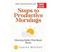 Steps to Productive Mornings:: Morning Habits That Boost Focus, Energy, and Success Before 9 AM