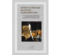 STEPS TO REDUCE ALCOHOL CONSUMPTION: Alcohol addiction; controlling your alcohol intake, cure, withdrawal from alcohol and benefits of not taking alcohol. (Health)