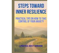 Steps Toward Inner Resilience: practical tips on how to take control of your anxiety