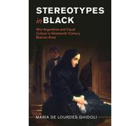 Stereotypes in Black : Afro-Argentines and Visual Culture in Nineteenth-Century Buenos Aires