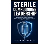 Sterile Compounding Leadership: A Tactical Field Guide to Overcoming Critical Shortages, Eliminating Batch Backlogs, and Enforcing USP Rules (Tactical Leadership Protocols)