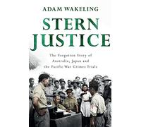 Stern Justice: The Forgotten Story of Australia, Japan and the Pacific War Crimes Trials