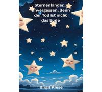 Sternenkinder..... Unvergessen, denn der Tod ist nicht das Ende: Erinnerungen an ein Leben, das zu kurz war - und doch für immer bleibt
