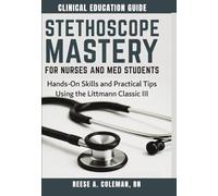 STETHOSCOPE MASTERY FOR NURSES AND MED STUDENTS: Hands-On Skills and Practical Tips Using the Littmann Classic III.