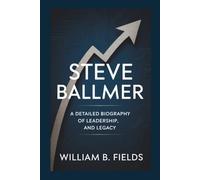 STEVE BALLMER: A Detailed Biography Of Leadership, And Legacy