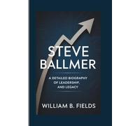 STEVE BALLMER: A Detailed Biography Of Leadership, And Legacy