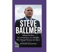 Steve Ballmer: Behind the Roar: The Untold Story of a Maverick Who Changed Business and Sports