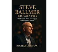 STEVE BALLMER BIOGRAPHY: The Passion, Drive, and Legacy of a Visionary Leader