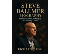 STEVE BALLMER BIOGRAPHY: The Passion, Drive, and Legacy of a Visionary Leader