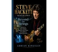 STEVE HACKETT BIOGRAPHY: Beyond the Strings- The Story of a Guitar Visionary, Progressive Rock Pioneer, and a Lifetime of Musical Reinvention