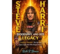 Steve Harris Biography and His Legacy: Creating Thunder: The Life and Legacy of the Man Who Shaped Heavy Metal Forever