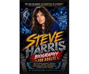 Steve Harris Biography for Adults: An In-Depth Journey Through the Life, Career, Struggles, Achievements, and Influence of a Heavy Metal Legend