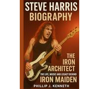 STEVE HARRIS BIOGRAPHY: The Iron Architect-The Life, Music and Legacy Behind Iron Maiden