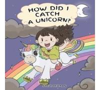 Steve Herman How Did I Catch A Unicorn?: How To Stay Calm To Catch A Unicorn. A in White Steve Herman White