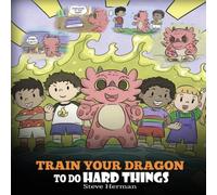 Steve Herman Train Your Dragon To Do Hard Things: A Cute Children's Story about Steve Herman Multicolor