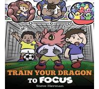 Steve Herman Train Your Dragon to Focus: A Children's Book to Help Kids Improve Steve Herman Multicolor