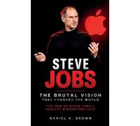 Steve Jobs: The Brutal Vision That Changed the World (The DNA of Steve Jobs's Reality Distortion Field)