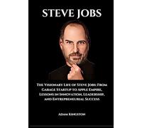 Steve Jobs: The Visionary Life of Steve Jobs: From Garage Startup to Apple Empire, Lessons in Innovation, Leadership, and Entrepreneurial Success