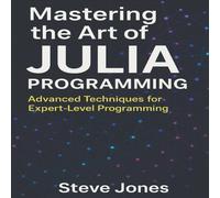 Steve Jones Mastering the Art of Julia Programming: Advanced Techniques for Steve Jones Multicolor