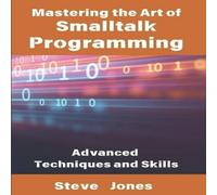 Steve Jones Mastering the Art of Smalltalk Programming: Advanced Techniques Steve Jones Multicolor