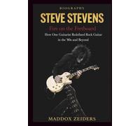STEVE STEVENS: Fire on the Fretboard: How One Guitarist Redefined Rock Guitar in the ’80s and Beyond.