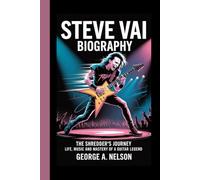 STEVE VAI BIOGRAPHY: The Shredder’s Journey - Life, Music and Mastery of a Guitar Legend