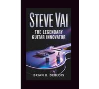 STEVE VAI: The Legendary Guitar Innovator