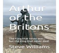 Steve Williams Arthur of the Britons: The King that never was... but the King Steve Williams Multicolor