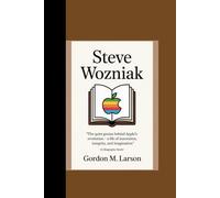 STEVE WOZNIAK: "The Quiet Genius Behind Apple's Revolution - A Life of Innovation, Integrity and Imagination” (A Biography Book)