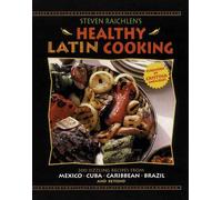 Steven Raichlen's Healthy Latin Cooking: 200 Sizzling Recipes from Mexico, Cuba, Caribbean, Brazil, and Beyond