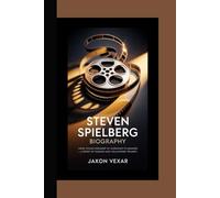 STEVEN SPIELBERG BIOGRAPHY: From Young Dreamer to Legendary Filmmaker - A Story of Passion and Hollywood Triumph
