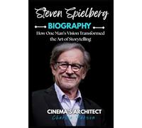 STEVEN SPIELBERG BIOGRAPHY: How One Man’s Vision Transformed the Art of Storytelling