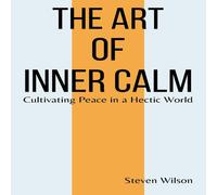 Steven Wilson The Art of Inner Calm: Cultivating Peace in a Hectic World Steven Wilson Multicolor