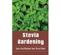 Stevia Gardening: Grow And Maintain Your Stevia Plants