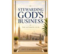 Stewarding God’s Business: The Ultimate C.E.O.: A Kingdom Leadership Guide for Stewarding What God Has Entrusted to You