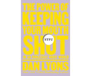 Stfu: The Power of Keeping Your Mouth Shut in an Endlessly Noisy World