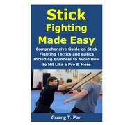 Stick Fighting Made Easy: Comprehensive Guide on Stick Fighting Tactics and Basics Including Blunders to Avoid; How to Hit Like a Pro & More
