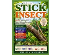 STICK INSECT: Biology, Evolution, Anatomy, Behavior, and Ecology of Nature’s Ultimate Camouflaged Master of Survival