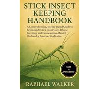 STICK INSECT KEEPING HANDBOOK: A Comprehensive, Science-Based Guide to Responsible Stick Insect Care, Ethical Breeding, and Conservation-Minded Husbandry Practices Worldwide
