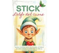 Stick l'Elfo del Cuore: Dagli occhi dell'elfo una storia di dolcezza e coraggio per il cuore dei bambini. L'elfo di Natale per i bambini