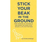 Stick Your Beak In The Ground: How Showing Up, Digging In, and Doing the Hard Stuff Builds A Life That Matters
