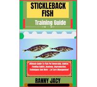 STICKLEBACK FISH Training Guide: Ultimate Guide To Fish Pet Ownership, Habitat, Feeding Habits, Anatomy, Reproduction, Techniques And Hints + Lot Care Management (The Aquatic Chronicles)