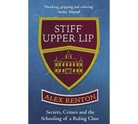 Stiff Upper Lip : Secrets, Crimes and the Schooling of a Ruling Class